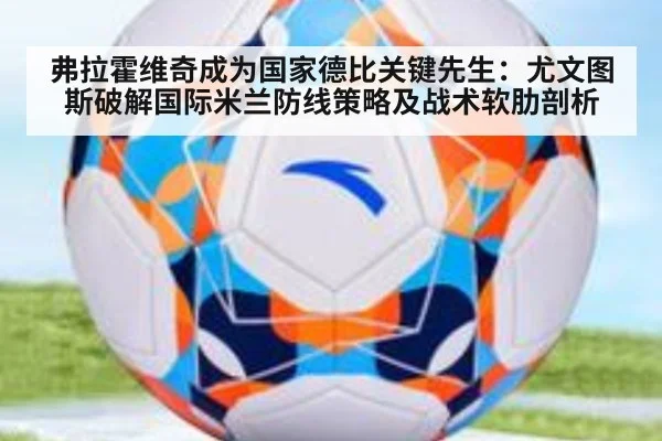 弗拉霍维奇成为国家德比关键先生：尤文图斯破解国际米兰防线策略及战术软肋剖析