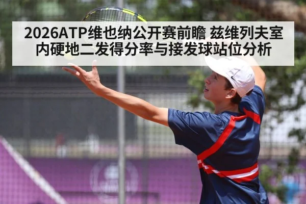 2026ATP维也纳公开赛前瞻 兹维列夫室内硬地二发得分率与接发球站位分析
